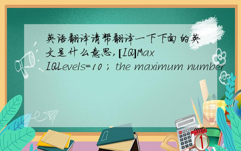 英语翻译请帮翻译一下下面的英文是什么意思,[IQ]MaxIQLevels=10 ; the maximum number