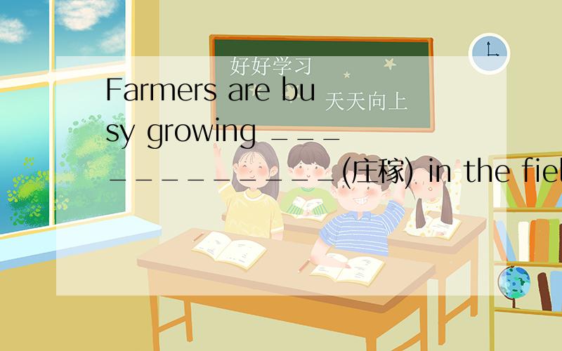 Farmers are busy growing ____________(庄稼) in the fields