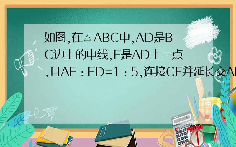 如图,在△ABC中,AD是BC边上的中线,F是AD上一点,且AF：FD=1：5,连接CF并延长交AB于E,求AE:AB及