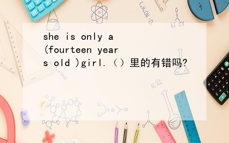 she is only a (fourteen years old )girl.（）里的有错吗?