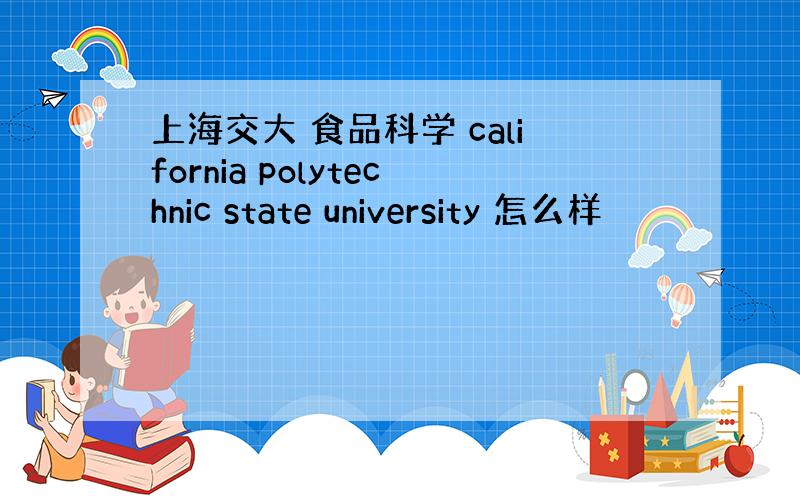 上海交大 食品科学 california polytechnic state university 怎么样