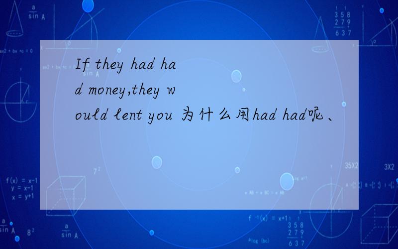 If they had had money,they would lent you 为什么用had had呢、