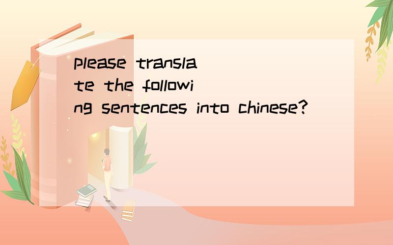 please translate the following sentences into chinese?