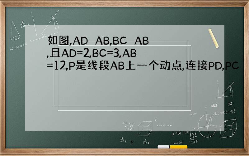 如图,AD⊥AB,BC⊥AB,且AD=2,BC=3,AB=12,P是线段AB上一个动点,连接PD,PC