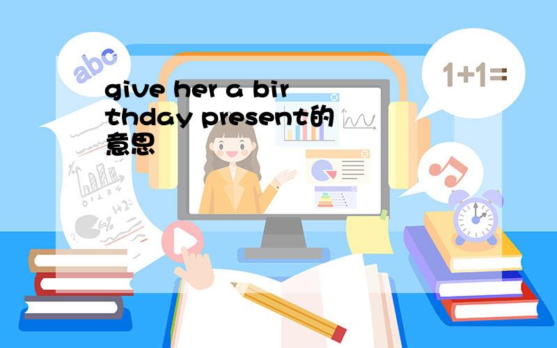 give her a birthday present的意思