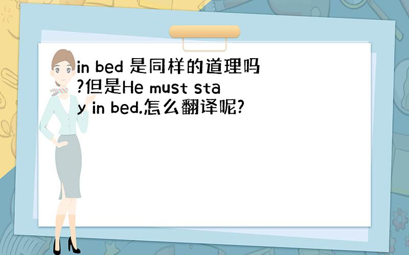 in bed 是同样的道理吗?但是He must stay in bed.怎么翻译呢?