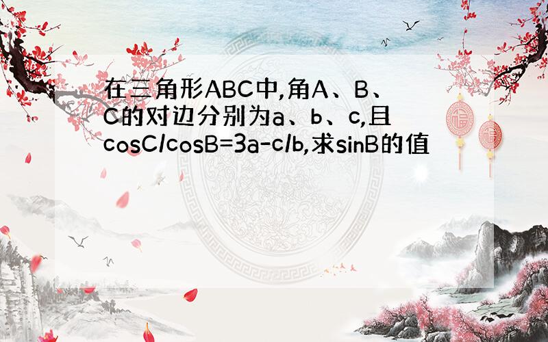 在三角形ABC中,角A、B、C的对边分别为a、b、c,且cosC/cosB=3a-c/b,求sinB的值