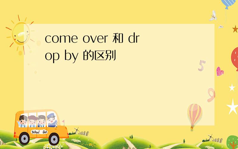 come over 和 drop by 的区别