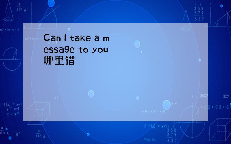 Can I take a message to you 哪里错
