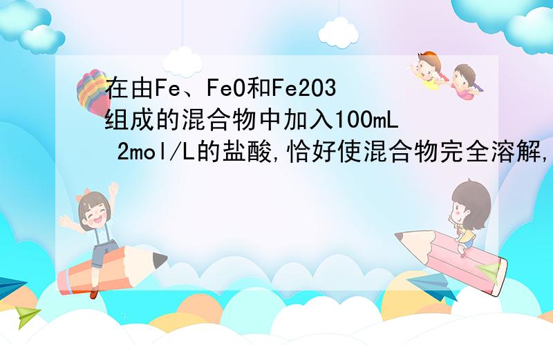 在由Fe、FeO和Fe2O3组成的混合物中加入100mL 2mol/L的盐酸,恰好使混合物完全溶解,并放出448mL气体