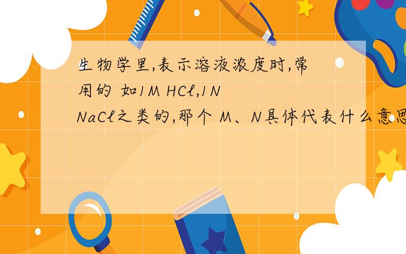 生物学里,表示溶液浓度时,常用的 如1M HCl,1N NaCl之类的,那个 M、N具体代表什么意思?