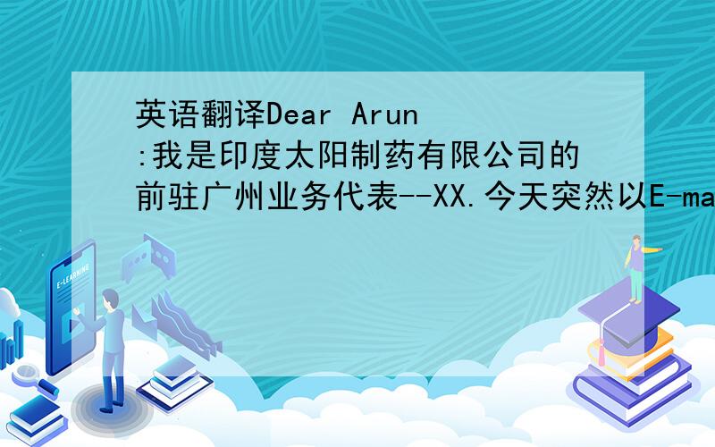 英语翻译Dear Arun :我是印度太阳制药有限公司的前驻广州业务代表--XX.今天突然以E-mail形式给您写信联系
