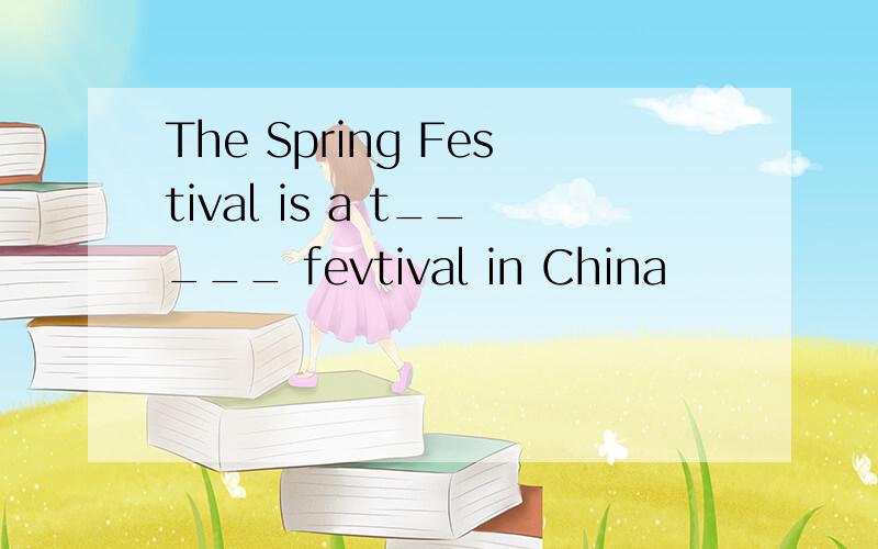 The Spring Festival is a t_____ fevtival in China