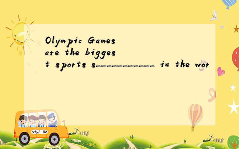 Olympic Games are the biggest sports s___________ in the wor