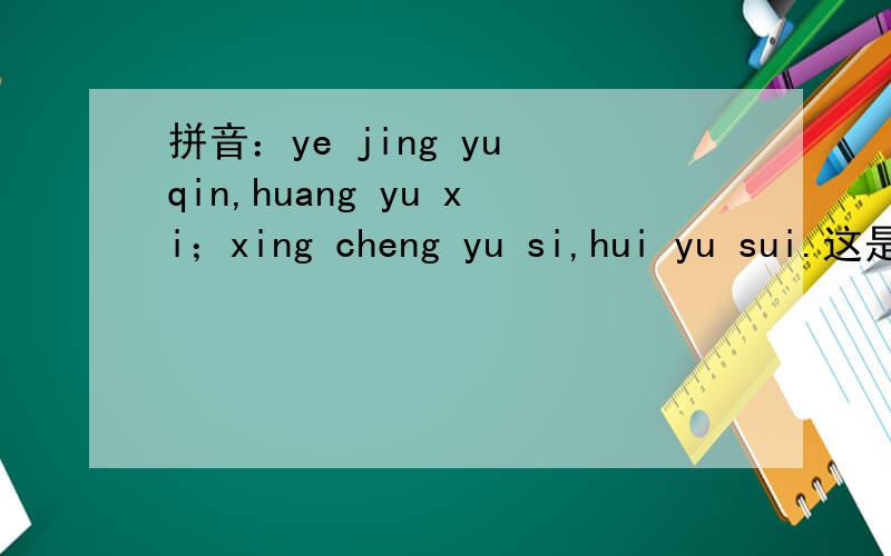 拼音：ye jing yu qin,huang yu xi；xing cheng yu si,hui yu sui.这是