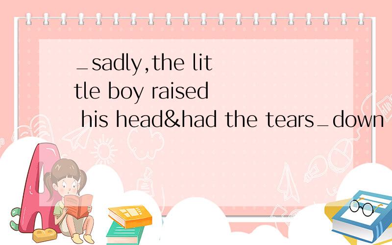 _sadly,the little boy raised his head&had the tears_down on