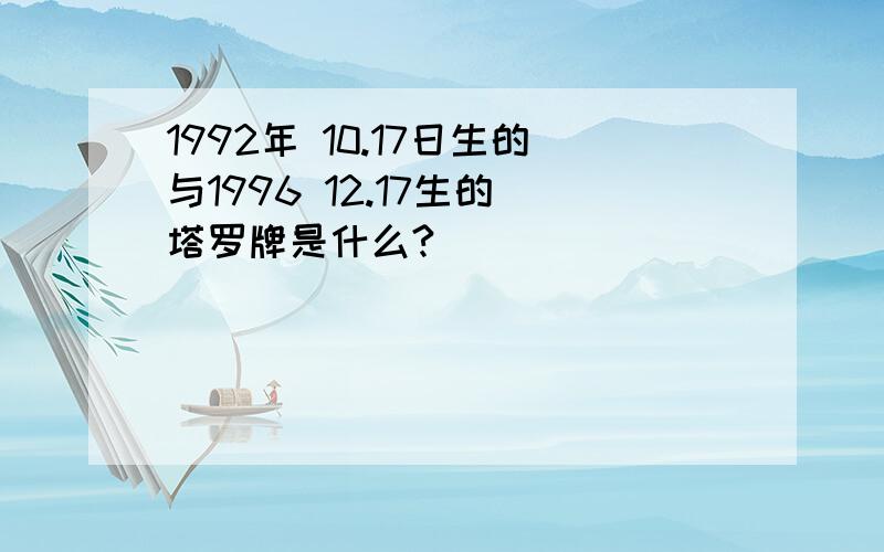 1992年 10.17日生的与1996 12.17生的 塔罗牌是什么?