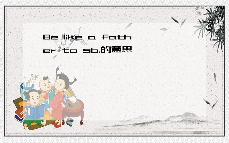 Be like a father to sb.的意思
