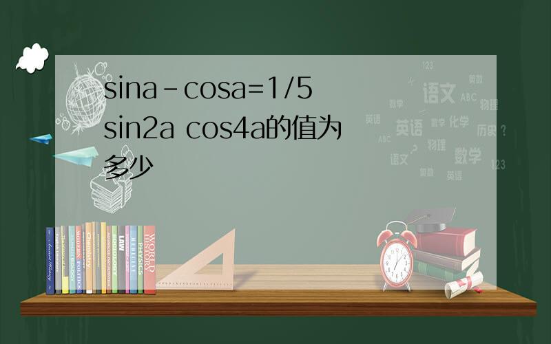 sina-cosa=1/5 sin2a cos4a的值为多少