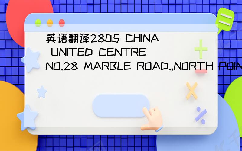 英语翻译2805 CHINA UNITED CENTRENO.28 MARBLE ROAD.,NORTH POINTHO