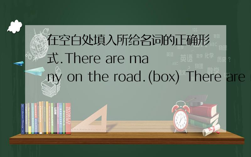 在空白处填入所给名词的正确形式.There are many on the road.(box) There are m