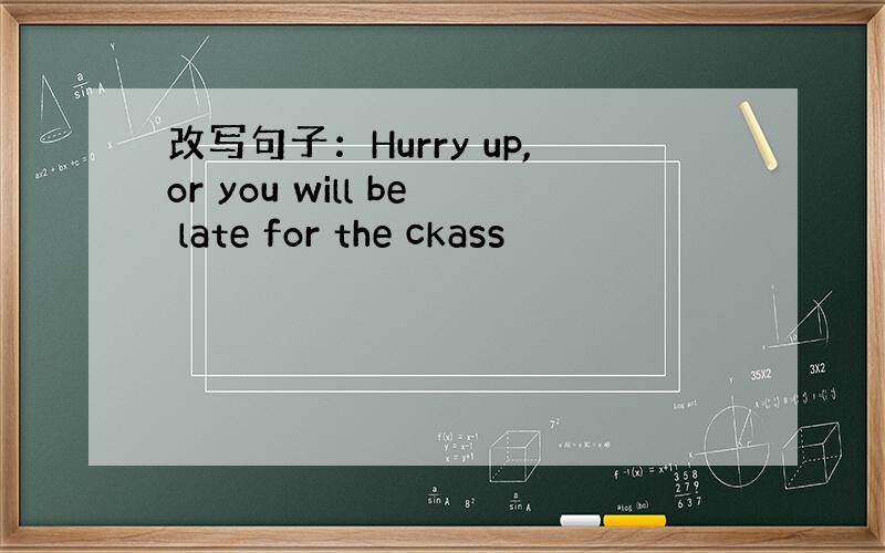 改写句子：Hurry up,or you will be late for the ckass