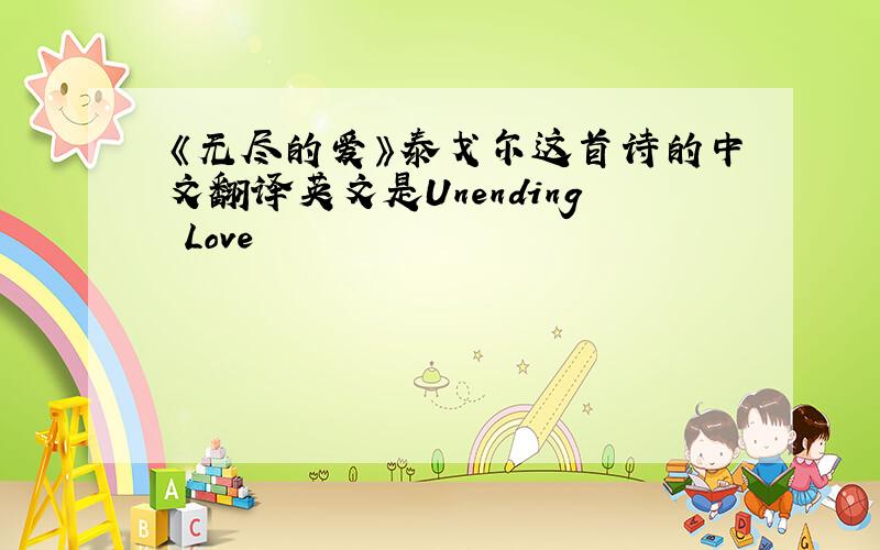 《无尽的爱》泰戈尔这首诗的中文翻译英文是Unending Love