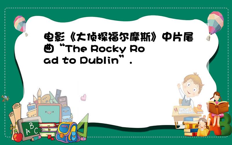 电影《大侦探福尔摩斯》中片尾曲“The Rocky Road to Dublin”.
