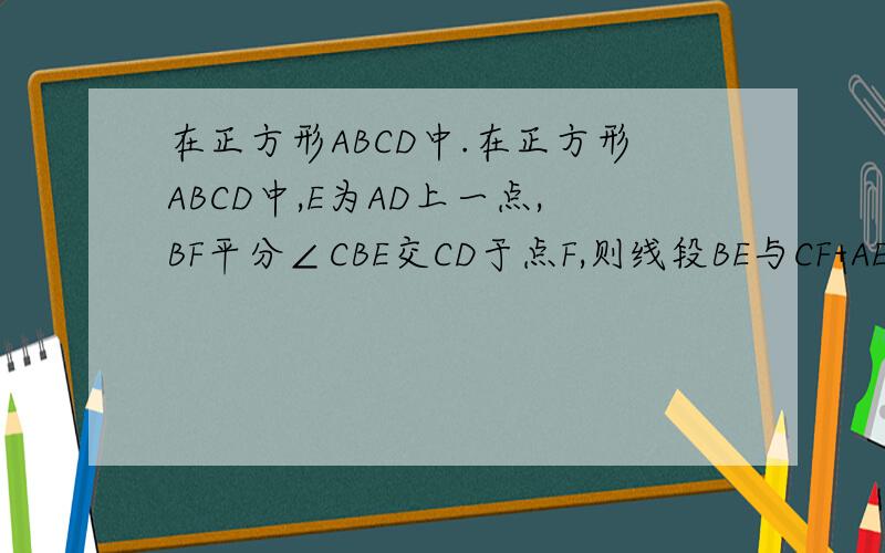 在正方形ABCD中.在正方形ABCD中,E为AD上一点,BF平分∠CBE交CD于点F,则线段BE与CF+AE的大小关系是
