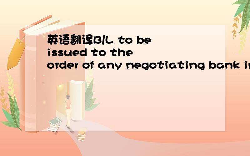 英语翻译B/L to be issued to the order of any negotiating bank in