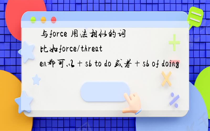 与force 用法相似的词 比如force/threaten都可以+sb to do 或者+sb of doing