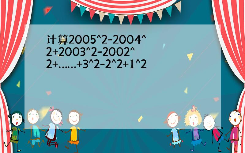 计算2005^2-2004^2+2003^2-2002^2+……+3^2-2^2+1^2