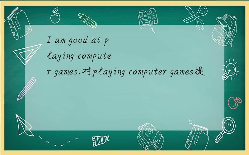 I am good at playing computer games.对playing computer games提