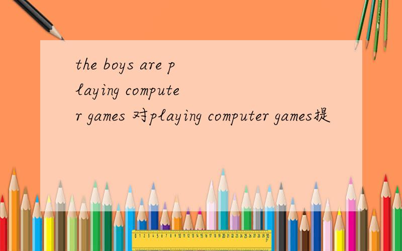 the boys are playing computer games 对playing computer games提