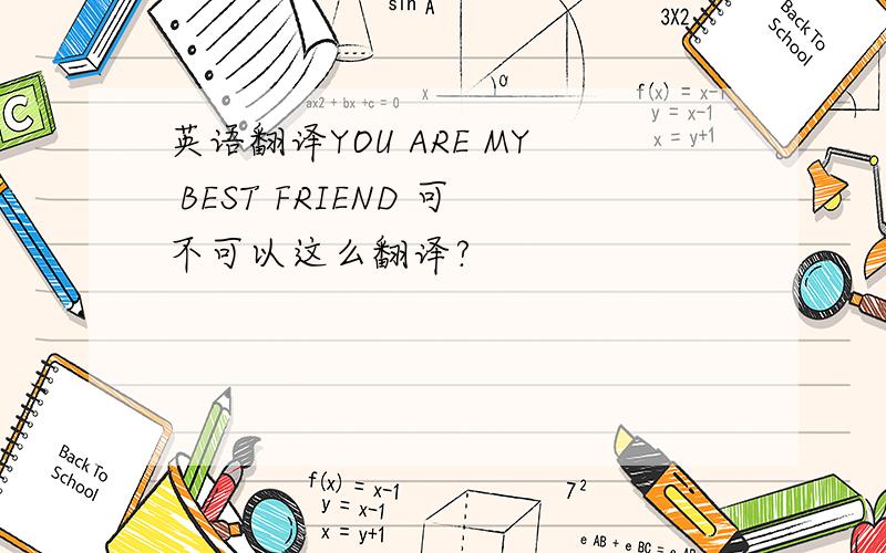 英语翻译YOU ARE MY BEST FRIEND 可不可以这么翻译?