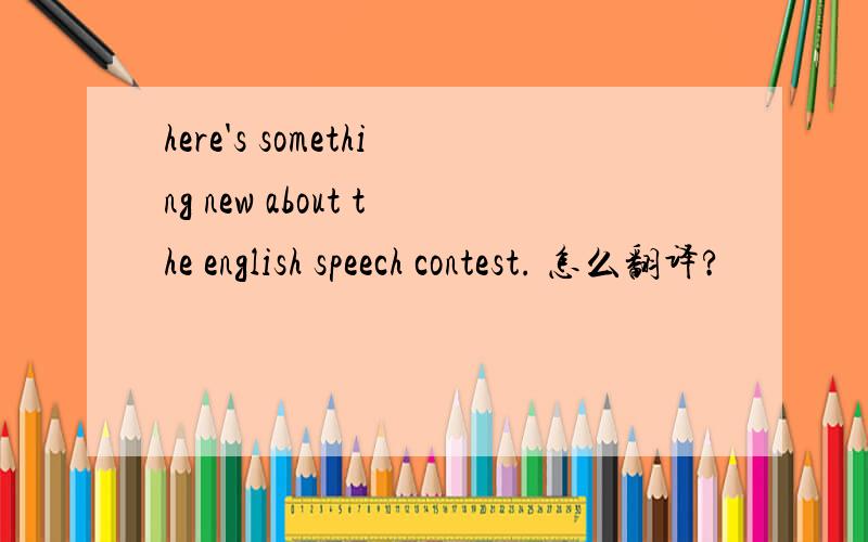 here's something new about the english speech contest. 怎么翻译?