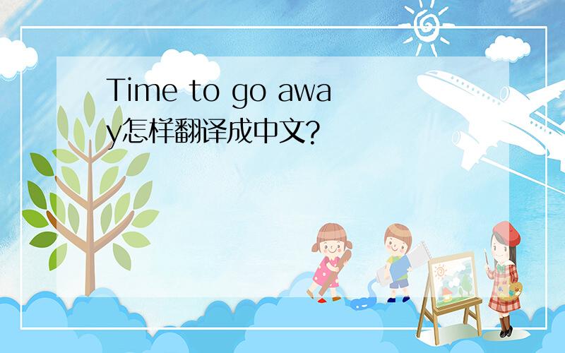 Time to go away怎样翻译成中文?