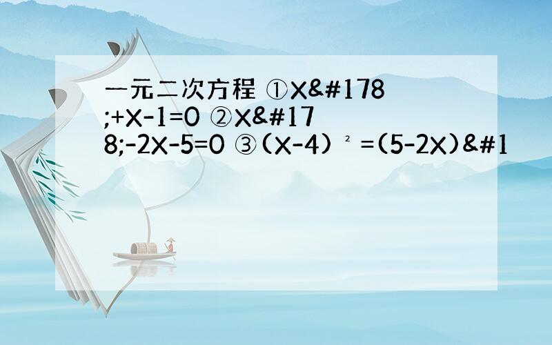 一元二次方程 ①X²+X-1=0 ②X²-2X-5=0 ③(X-4)²=(5-2X)