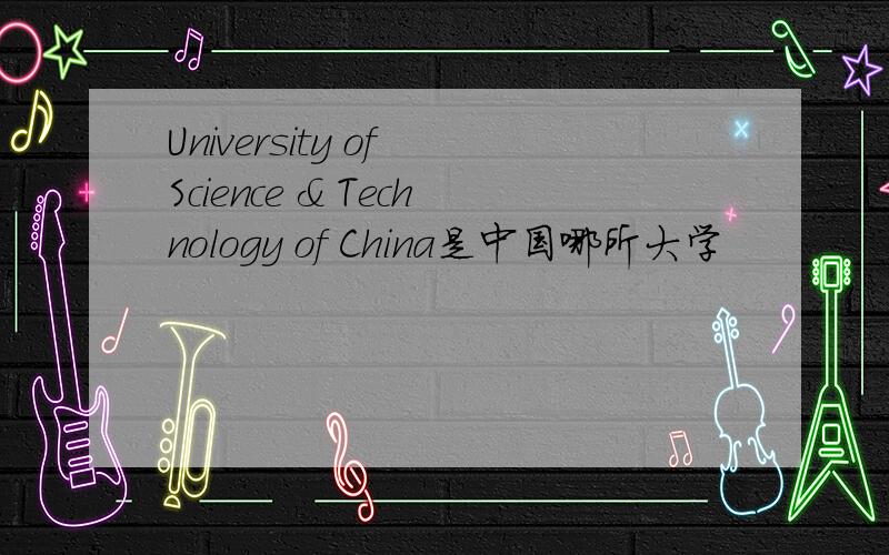 University of Science & Technology of China是中国哪所大学