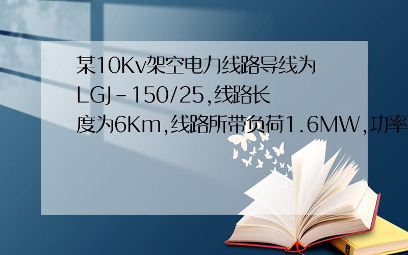 某10Kv架空电力线路导线为LGJ-150/25,线路长度为6Km,线路所带负荷1.6MW,功率因数0.8,测该线路的电