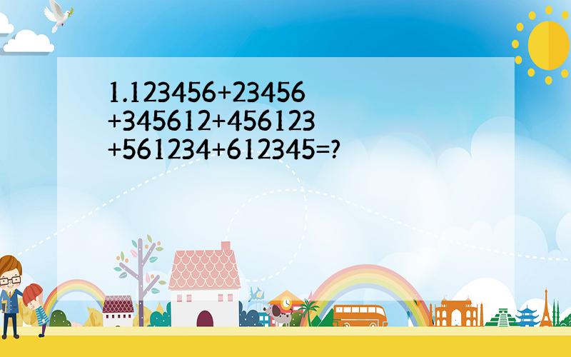 1.123456+23456+345612+456123+561234+612345=?