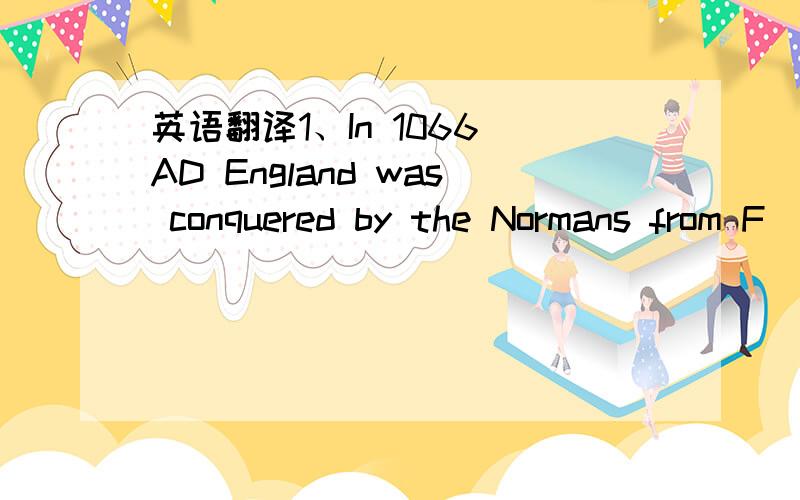 英语翻译1、In 1066 AD England was conquered by the Normans from F