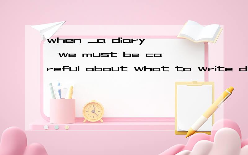 when _a diary ,we must be careful about what to write down