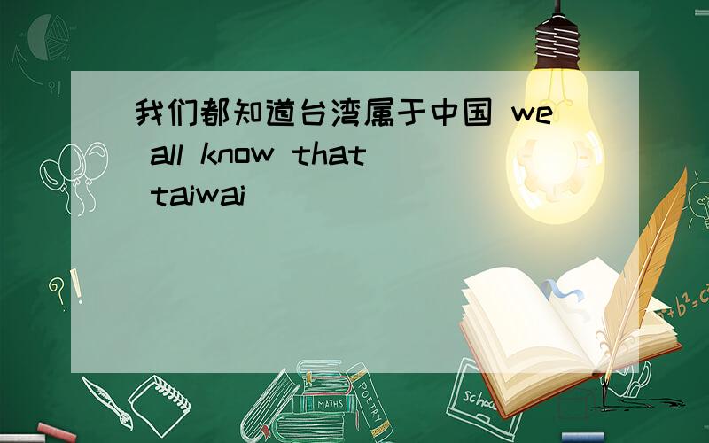 我们都知道台湾属于中国 we all know that taiwai （ ）