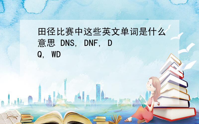 田径比赛中这些英文单词是什么意思 DNS, DNF, DQ, WD