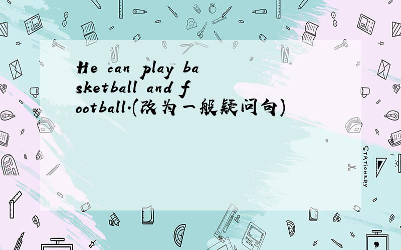 He can play basketball and football.(改为一般疑问句)