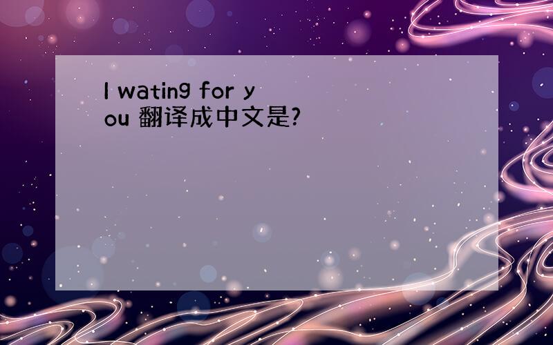 I wating for you 翻译成中文是?