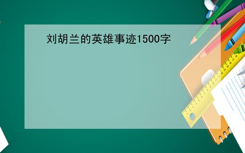 刘胡兰的英雄事迹1500字