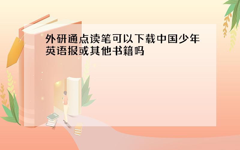 外研通点读笔可以下载中国少年英语报或其他书籍吗