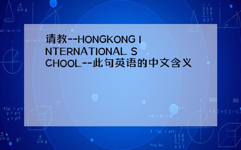 请教--HONGKONG INTERNATIONAL SCHOOL--此句英语的中文含义